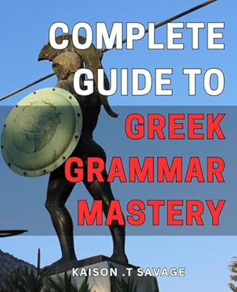 Complete Guide to Greek Grammar Mastery: Unleash Your Greek Writing Potential with Comprehensive Grammar Skills – The Ultimate Handbook for Flawless Communication