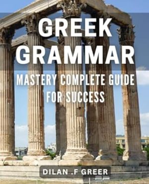 Greek Grammar Mastery: Complete Guide for Success: Unleash Your Greek Language Potential with Comprehensive Grammar Mastery