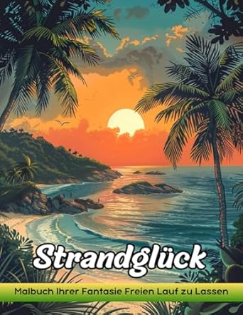 Strandglück: Malbuch Für Erwachsene Mit Strandglück Zum Stressabbau Und Zur Entspannung