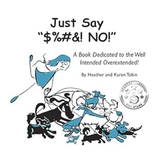 Just Say "$%#&! NO!": A Book Dedicated to the Well Intended Overextended! (1)