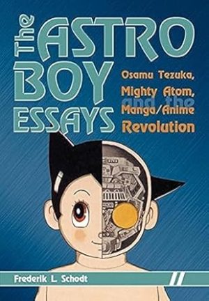 The Astro Boy Essays: Osamu Tezuka, Mighty Atom, and the Manga/Anime Revolution