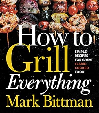 How to Grill Everything: Simple Recipes for Great Flame-Cooked Food: Simple Recipes for Great Flame-Cooked Food: A Grilling BBQ Cookbook: 8