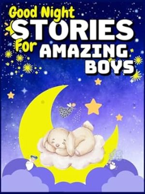 Good Night Stories for Amazing boys: A Collection of Inspiring Stories about Courage, Friendship, Inner Strength and Self-Confidence and Motivational Books for Children