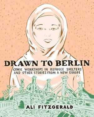 Drawn to Berlin: Comic Workshops in Refugee Shelters and Other Stories From a New Europe