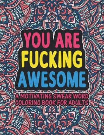 You Are Fucking Awesome A Motivating Swear Word Coloring Book For Adults: Motivational & Inspirational Swear Word Coloring Book For Adults And Seniors Relaxation