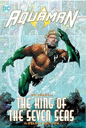 Aquaman: 80 Years of the King of the Seven Seas The Deluxe Edition: 80 Years of the King of the Seven Seas The Deluxe Edition