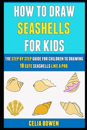 How To Draw Seashells For Kids: The Step By Step Guide For Children To Drawing 18 Cute Seashells Like A Pro.