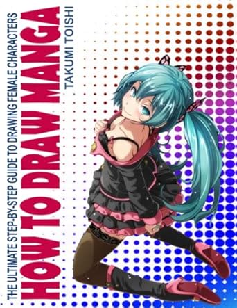 How To Draw Manga: The Ultimate Step-by-Step Guide To Drawing Female Characters