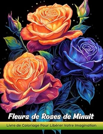 Fleurs de Roses de Minuit: Livre De Coloriage Pour Adultes Avec Des Fleurs De Roses De Minuit Pour Soulager Le Stress Et Se Détendre
