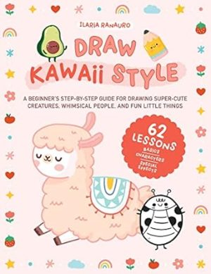Draw Kawaii Style: A Beginner's Step-by-Step Guide for Drawing Super-Cute Creatures, Whimsical People, and Fun Little Things