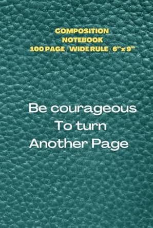 Composition notebook: Be courageous to turn another page