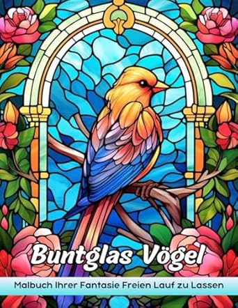 Buntglas Vögel Malbuch: Eine Sammlung Einzigartiger Malvorlagen Für Stressabbau