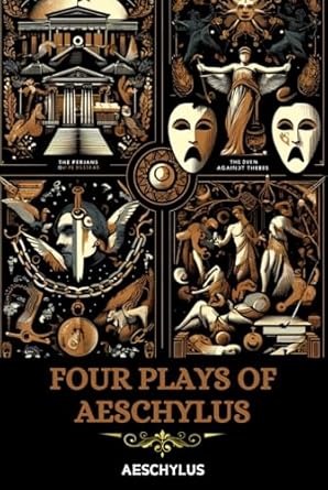 Four Plays of Aeschylus: The Suppliant Maidens, The Persians, The Seven Against Thebes, The Prometheus Bound.
