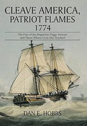 Cleave America, Patriot Flames 1774: The Fate of the Brigantine Peggy Stewart and Those Whose Lives She Touched