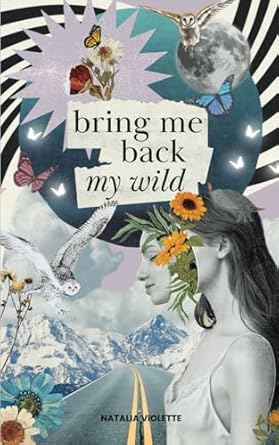 Bring Me Back My Wild: Poetry and prose to awaken a journey of rewilding, self-discovery & deep healing