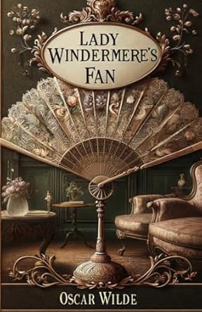 Lady Windermere's Fan: A PLAY ABOUT A GOOD WOMAN