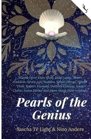 Wayne Dyer, Elon Musk, Dalai Lama, Albert Einstein, Bruce Lee, Buddha, Khalil Gibran, Nikola Tesla, Robert Kiyosaki, Dolores Cannon, Jesus Christ, ... share their wisdom:: Pearls of the Genius