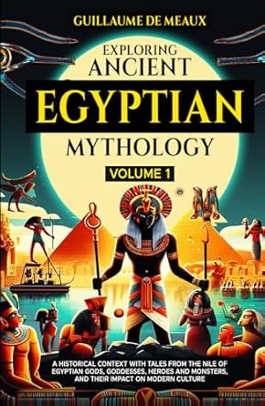 Exploring Ancient Egyptian Mythology: A Historical Context with Tales from the Nile of Egyptian Gods, Goddesses, Heroes, and Monsters, and Their Impact on Modern Culture
