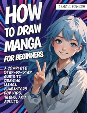 HOW TO DRAW MANGA FOR BEGINNERS: A Complete Step-by-Step Guide to Drawing Manga Characters for Kids, Teens, and Adults