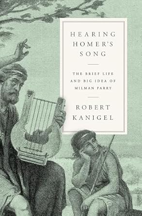 Hearing Homer's Song: The Brief Life and Big Idea of Milman Parry