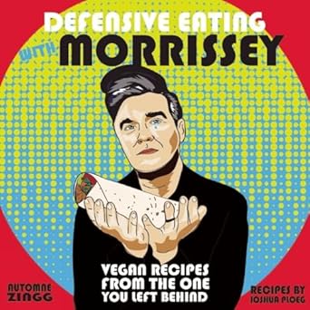 Defensive Eating with Morrissey: Vegan Recipes from the One You Left Behind