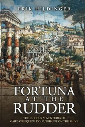 Fortuna at the Rudder: The Curious Adventures of Gaius Obsequens Dolo Tribune of the Roman Army