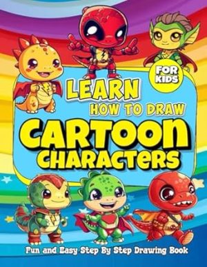 Learn How to Draw Cartoon Characters: Fun And Easy Step-by-Step Drawing Book for Kids