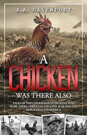 A Chicken Was There Also: Tales of the Courageous Chickens Who Were There Through the Civil War and the Rebuilding of America