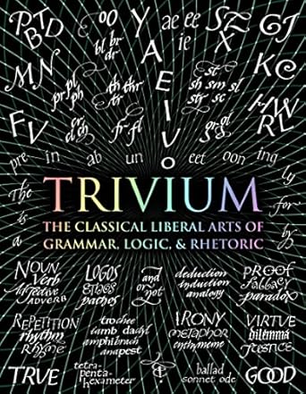 Trivium: The Classical Liberal Arts of Grammar, Logic, & Rhetoric
