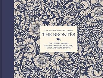The Illustrated Letters of the Brontes: The Letters, Diaries and Writings of Charlotte, Emily and Anne Bronte