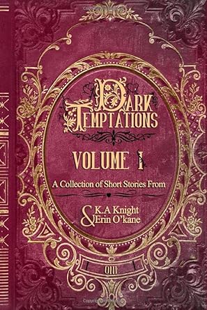 Dark Temptations Volume I: A Collection of short stories from K.A Knight & Erin O’Kane