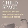Child Space: An Integrated Approach to Infant Development Based on the Feldenkrais Method