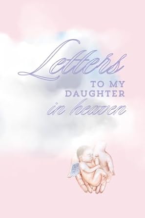 Letters to my daughter in heaven: A Grief Journal for Loss of Baby Girl, Miscarriage, or Stillbirth – Daughter Memorial and Bereavement Gift for Grieving Parents