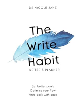 The Write Habit: The #1 Undated Annual Planner and Workbook for Busy Writers to Set Better Goals, Optimise Your Flow, and Write Daily With Ease