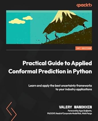 Practical Guide to Applied Conformal Prediction in Python: Learn and apply the best uncertainty frameworks to your industry applications