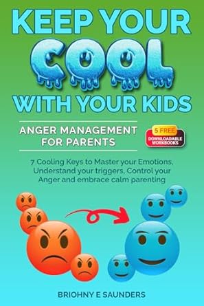 Keep Your Cool With Your Kids -: Anger Management For Parents: 7 Cooling Keys to Master Your Emotions, Understand Your Triggers, Control Your Anger, and Embrace Calm Parenting