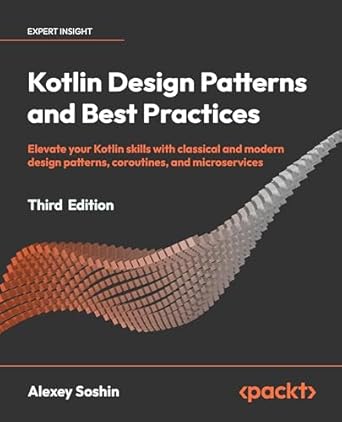 Kotlin Design Patterns and Best Practices - Third Edition: Elevate your Kotlin skills with classical and modern design patterns, coroutines, and microservices