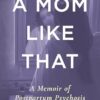 A Mom Like That: A Memoir of Postpartum Psychosis