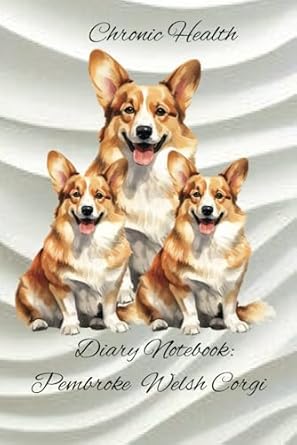 Chronic Health Diary Notebook: Pembroke Welsh Corgi: Personal Record Log Journal: Simple-Organised-Complete: Track All Your Important Medical ... Additional Features To Optimize Your Records.