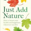 Just Add Nature: How to Boost Your Health and Happiness Wherever You Live