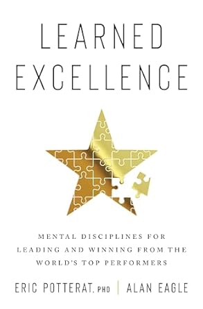 Learned Excellence: Mental Disciplines For Leading And Winning From The World's Top Performers