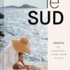 Le Sud: Recipes + Stories from Provence-Alpes-Côte d'Azur