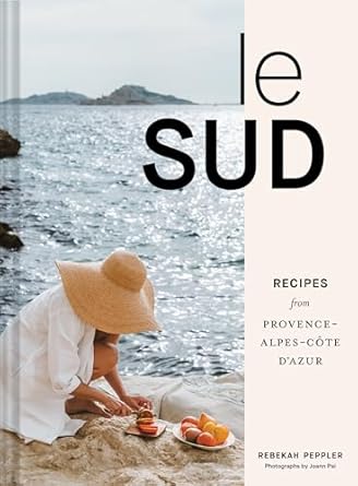 Le Sud: Recipes + Stories from Provence-Alpes-Côte d'Azur