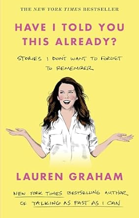 Have I Told You This Already?: Stories I Don't Want to Forget to Remember - the New York Times bestseller from the Gilmore Girls star