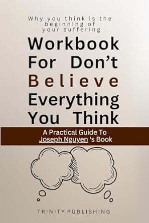 Workbook For Don't Believe Everything You Think: Practical Exercises to Applying Joseph Nguyen,s Book