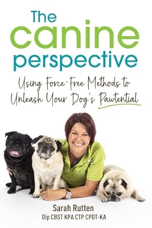 The Canine Perspective: Using Force-Free Methods to Unleash Your Dog's Pawtential