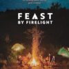 Feast by Firelight: Simple Recipes for Camping, Cabins, and the Great Outdoors [A Cookbook]