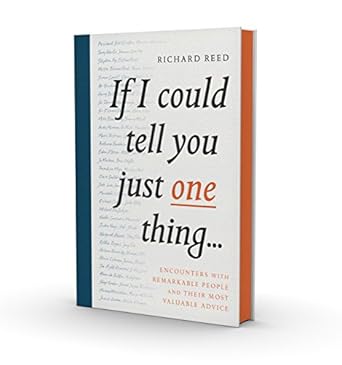If I Could Tell You Just One Thing...: Encounters with Remarkable People and Their Most Valuable Advice: Encounters with Remarkable People and Their Most Valuable Advice