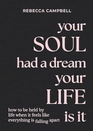 Your Soul Had a Dream, Your Life Is It: How to Be Held by Life When It Feels Like Everything Is Falling Apart