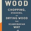 Norwegian Wood: The guide to chopping, stacking and drying wood the Scandinavian way